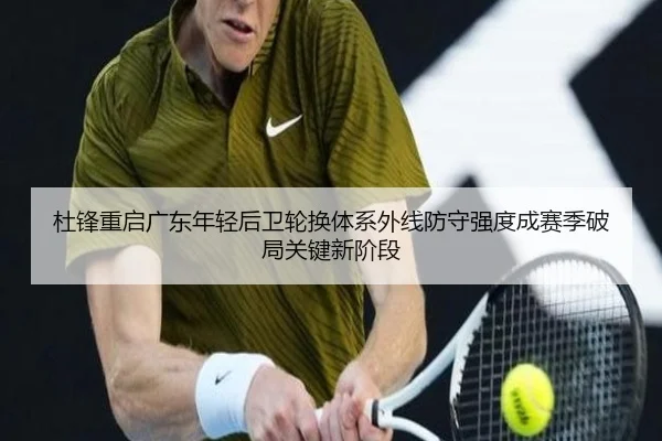 杜锋重启广东年轻后卫轮换体系外线防守强度成赛季破局关键新阶段